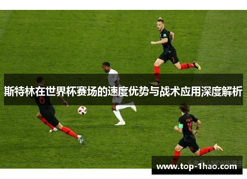 斯特林在世界杯赛场的速度优势与战术应用深度解析