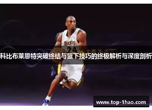 科比布莱恩特突破终结与篮下技巧的终极解析与深度剖析