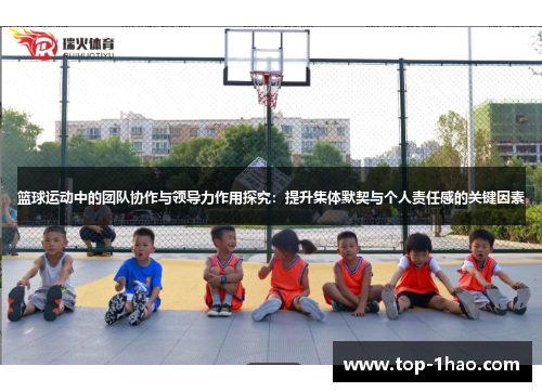篮球运动中的团队协作与领导力作用探究：提升集体默契与个人责任感的关键因素