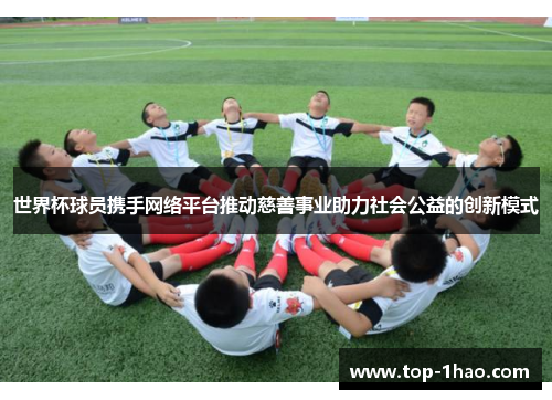 世界杯球员携手网络平台推动慈善事业助力社会公益的创新模式