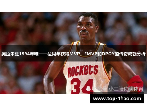 奥拉朱旺1994年唯一一位同年获得MVP、FMVP和DPOY的传奇成就分析