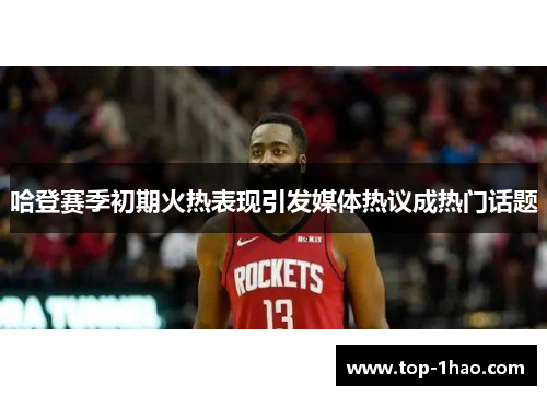 哈登赛季初期火热表现引发媒体热议成热门话题