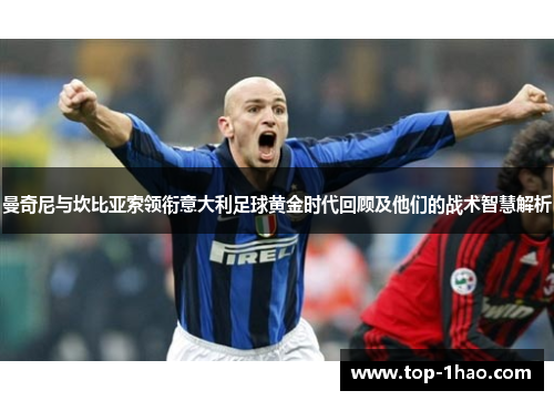 曼奇尼与坎比亚索领衔意大利足球黄金时代回顾及他们的战术智慧解析