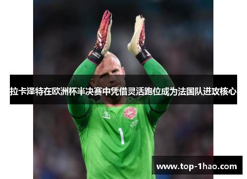 拉卡泽特在欧洲杯半决赛中凭借灵活跑位成为法国队进攻核心