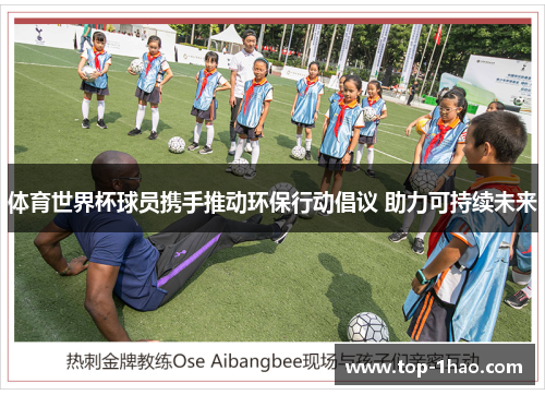 体育世界杯球员携手推动环保行动倡议 助力可持续未来