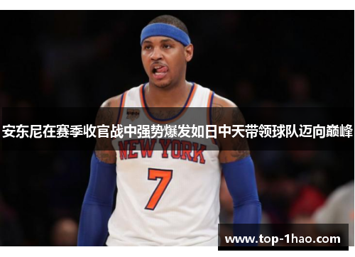 安东尼在赛季收官战中强势爆发如日中天带领球队迈向巅峰