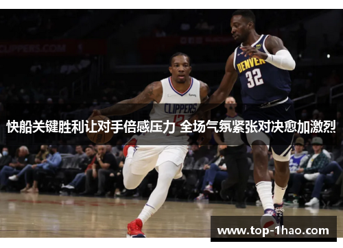 快船关键胜利让对手倍感压力 全场气氛紧张对决愈加激烈