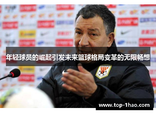 年轻球员的崛起引发未来篮球格局变革的无限畅想