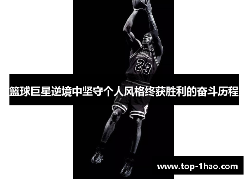 篮球巨星逆境中坚守个人风格终获胜利的奋斗历程