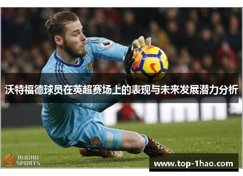 沃特福德球员在英超赛场上的表现与未来发展潜力分析