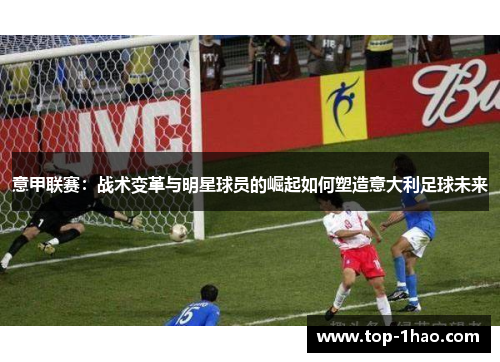 意甲联赛：战术变革与明星球员的崛起如何塑造意大利足球未来