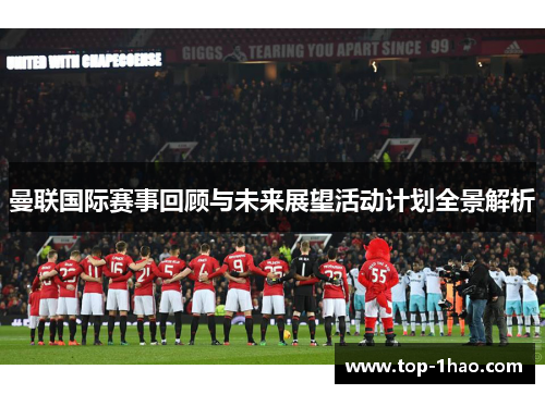 曼联国际赛事回顾与未来展望活动计划全景解析