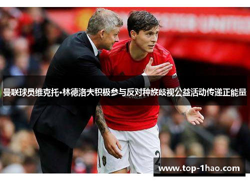 曼联球员维克托·林德洛夫积极参与反对种族歧视公益活动传递正能量