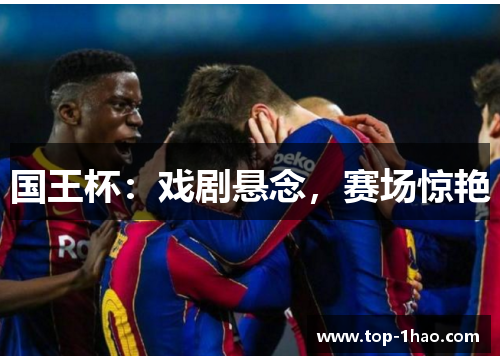 国王杯：戏剧悬念，赛场惊艳