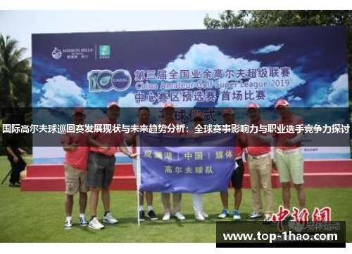 国际高尔夫球巡回赛发展现状与未来趋势分析：全球赛事影响力与职业选手竞争力探讨