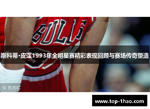 斯科蒂·皮蓬1993年全明星赛精彩表现回顾与赛场传奇塑造