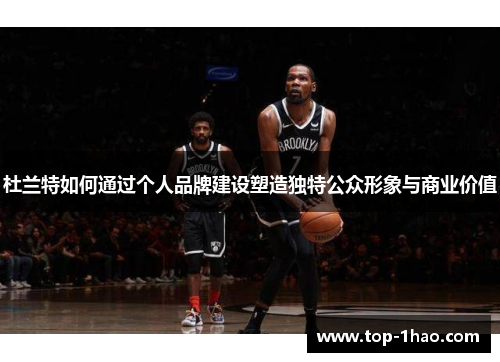 杜兰特如何通过个人品牌建设塑造独特公众形象与商业价值