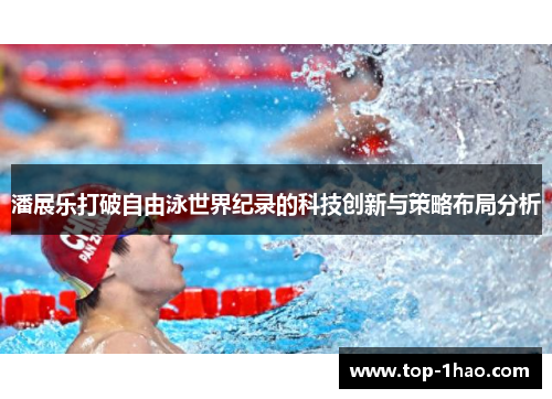 潘展乐打破自由泳世界纪录的科技创新与策略布局分析