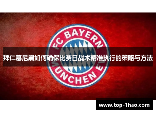 拜仁慕尼黑如何确保比赛日战术精准执行的策略与方法