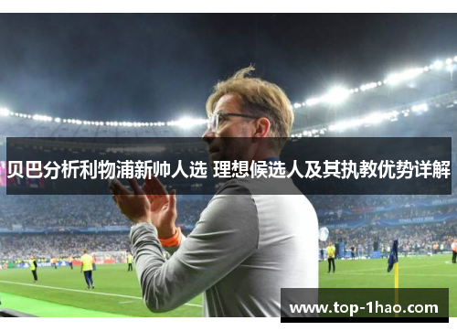 贝巴分析利物浦新帅人选 理想候选人及其执教优势详解