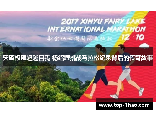 突破极限超越自我 杨绍辉挑战马拉松纪录背后的传奇故事