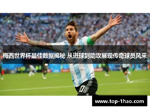 梅西世界杯最佳数据揭秘 从进球到助攻展现传奇球员风采