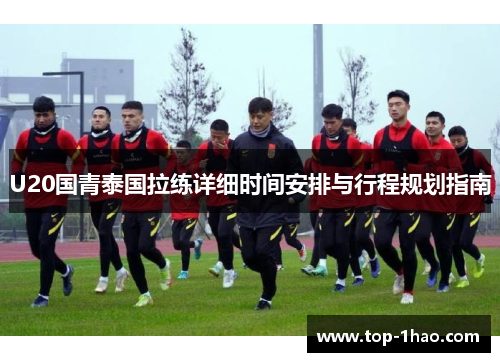 U20国青泰国拉练详细时间安排与行程规划指南
