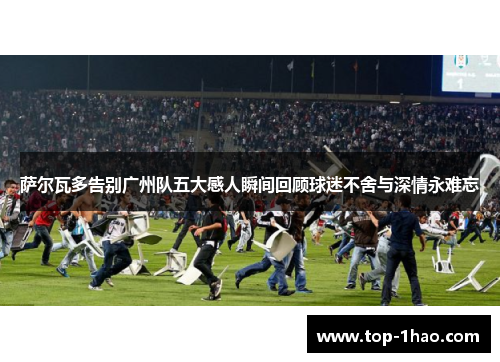 萨尔瓦多告别广州队五大感人瞬间回顾球迷不舍与深情永难忘