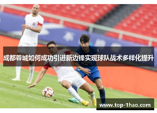 成都蓉城如何成功引进新边锋实现球队战术多样化提升