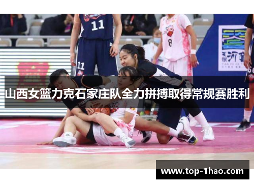 山西女篮力克石家庄队全力拼搏取得常规赛胜利