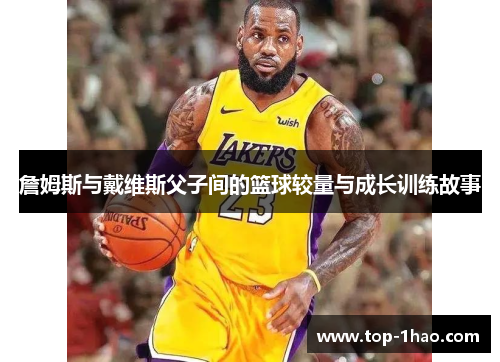詹姆斯与戴维斯父子间的篮球较量与成长训练故事