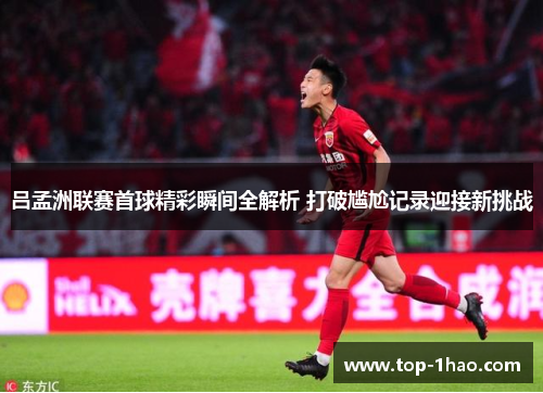 吕孟洲联赛首球精彩瞬间全解析 打破尴尬记录迎接新挑战