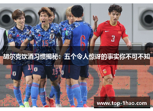 胡尔克饮酒习惯揭秘：五个令人惊讶的事实你不可不知