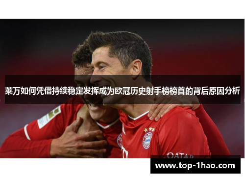 莱万如何凭借持续稳定发挥成为欧冠历史射手榜榜首的背后原因分析