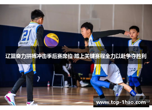 辽篮奋力拼搏冲击季后赛席位 踏上关键赛程全力以赴争夺胜利