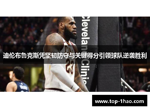 迪伦布鲁克斯凭坚韧防守与关键得分引领球队逆袭胜利