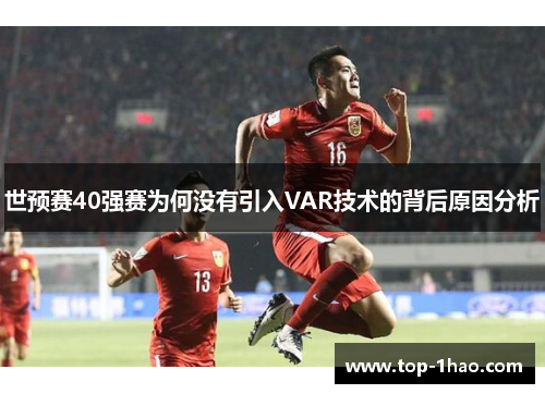 世预赛40强赛为何没有引入VAR技术的背后原因分析