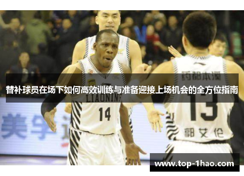 替补球员在场下如何高效训练与准备迎接上场机会的全方位指南