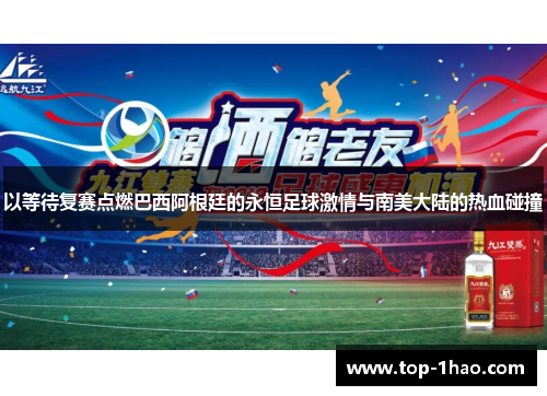 以等待复赛点燃巴西阿根廷的永恒足球激情与南美大陆的热血碰撞