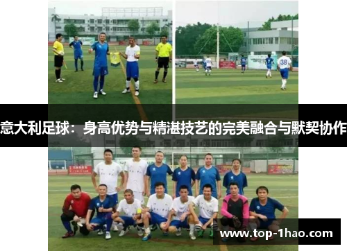 意大利足球：身高优势与精湛技艺的完美融合与默契协作