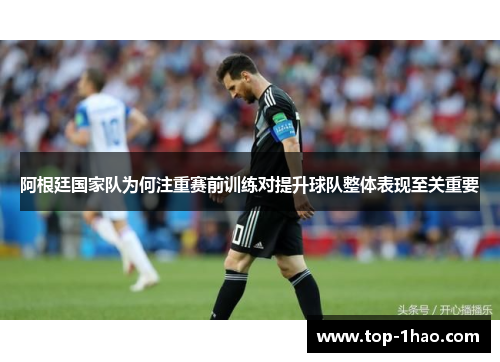阿根廷国家队为何注重赛前训练对提升球队整体表现至关重要