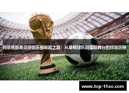 阿菲普斯基足球俱乐部崛起之路：从草根球队到国际舞台的辉煌历程