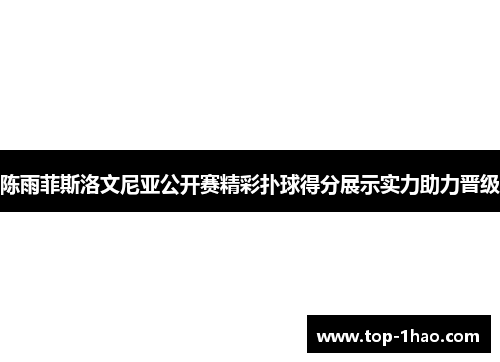 陈雨菲斯洛文尼亚公开赛精彩扑球得分展示实力助力晋级